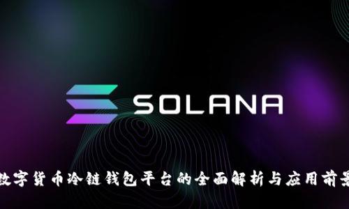 数字货币冷链钱包平台的全面解析与应用前景