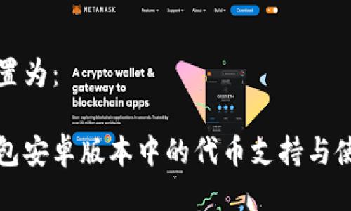 可以设置为：

小狐钱包安卓版本中的代币支持与使用指南