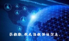 很抱歉，我无法提供该信息。