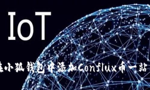 如何在小狐钱包中添加Conflux币一站式指南