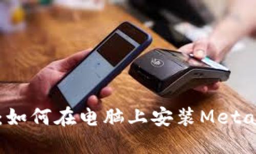 详尽指南：如何在电脑上安装MetaMask钱包