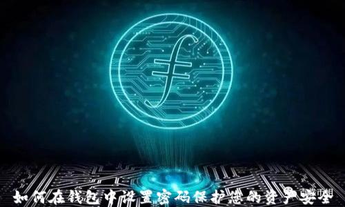
如何在钱包中设置密码保护您的资产安全