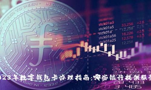 2023年数字钱包卡办理指南：哪些银行提供服务？