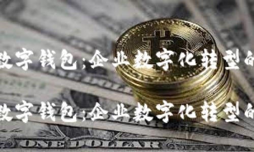 对公货币数字钱包：企业数字化转型的关键工具

对公货币数字钱包：企业数字化转型的关键工具
