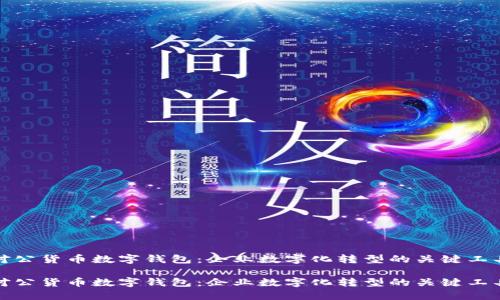 对公货币数字钱包：企业数字化转型的关键工具

对公货币数字钱包：企业数字化转型的关键工具