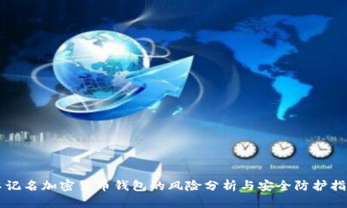 不记名加密货币钱包的风险分析与安全防护指南