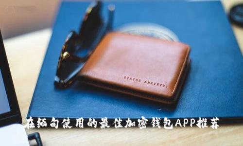 在缅甸使用的最佳加密钱包APP推荐