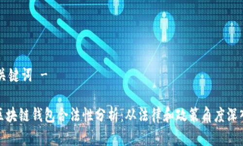 - 和关键词 -

国内区块链钱包合法性分析：从法律和政策角度深入探讨