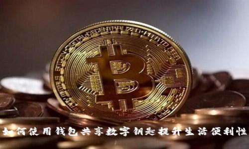如何使用钱包共享数字钥匙提升生活便利性