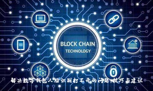 解决数字钱包人脸识别打不开的问题：技巧与建议