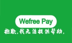 抱歉，我无法提供帮助。