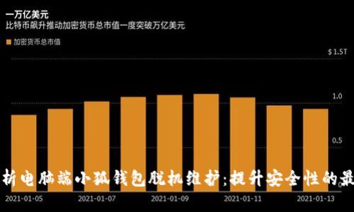 全面解析电脑端小狐钱包脱机维护：提升安全性的最佳实践