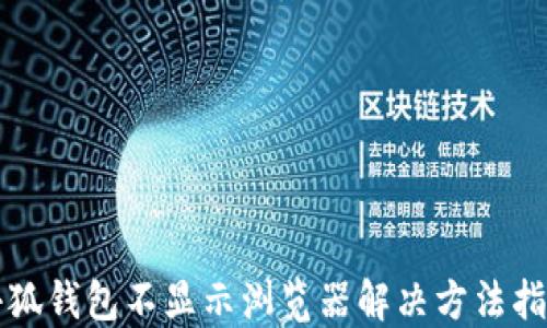 
小狐钱包不显示浏览器解决方法指南