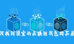 如何找到便宜的区块链钱