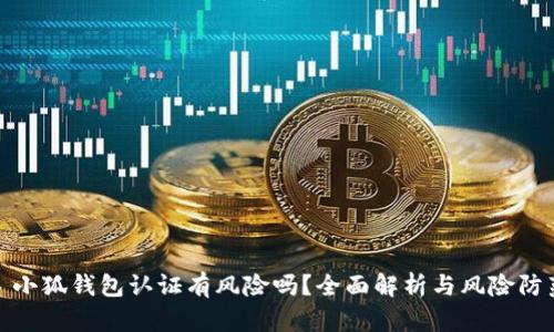 : 小狐钱包认证有风险吗？全面解析与风险防范