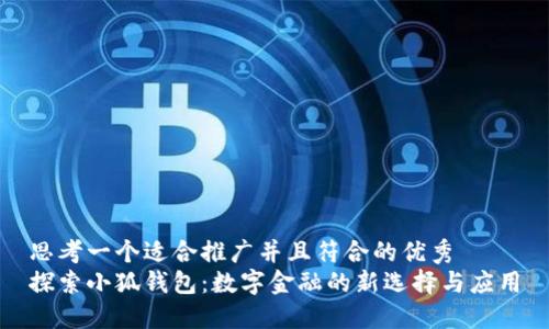 思考一个适合推广并且符合的优秀  
探索小狐钱包：数字金融的新选择与应用