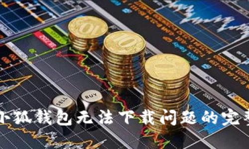 解决小狐钱包无法下载问题的完整指南