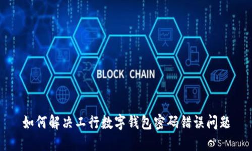 如何解决工行数字钱包密码错误问题