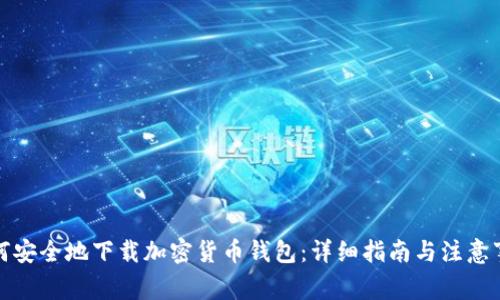 如何安全地下载加密货币钱包：详细指南与注意事项