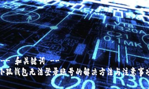 !-- 和关键词 --
小狐钱包无法登录账号的解决方法与注意事项