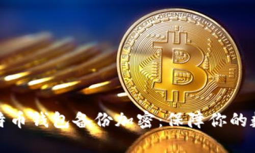 全面解析比特币钱包备份加密：保障你的数字资产安全