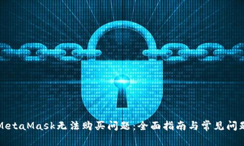 解决MetaMask无法购买问题：全面指南与常见问题解答