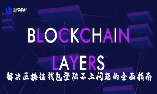 解决区块链钱包登陆不上问题的全面指南