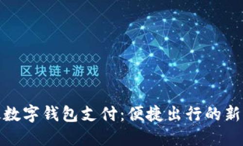 地铁数字钱包支付：便捷出行的新选择