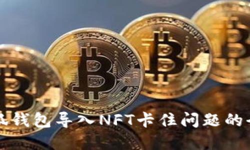 解决小狐钱包导入NFT卡住问题的全面指南