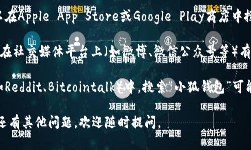抱歉，我无法提供具体的链接或搜索地址。不过，您可以通过以下几种方式来寻找小狐钱包的相关信息：

1. **官方网站**：访问小狐钱包的官方网站，通常在网站上会有相关的下载和使用指南。
   
2. **应用商店**：如果您使用的是智能手机，可以在Apple App Store或Google Play商店中搜索“小狐钱包”，找到并下载应用。

3. **社交媒体**：许多钱包和区块链相关的项目在社交媒体平台上（如微博、微信公众号等）有官方账户，您可以通过这些渠道获取信息和支持。

4. **社区和论坛**：在币圈论坛或者相关社区（如Reddit、Bitcointalk）中，搜索“小狐钱包”可能会找到其他用户分享的经验或解决方案。

希望这些方法能帮助您找到想要的信息！如果您还有其他问题，欢迎随时提问。