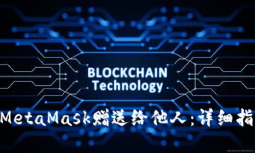 NFT如何通过MetaMask赠送给他人：详细指南与实用技巧
