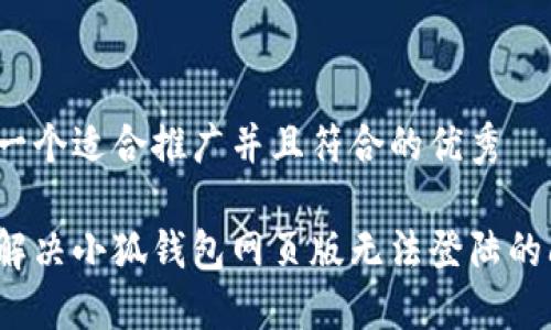 思考一个适合推广并且符合的优秀

如何解决小狐钱包网页版无法登陆的问题？