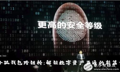 小狐钱包跨链桥：解锁数字资产互通的新篇章