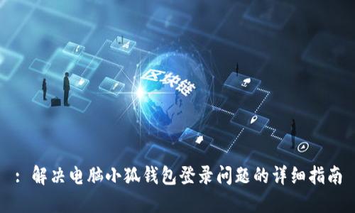 : 解决电脑小狐钱包登录问题的详细指南