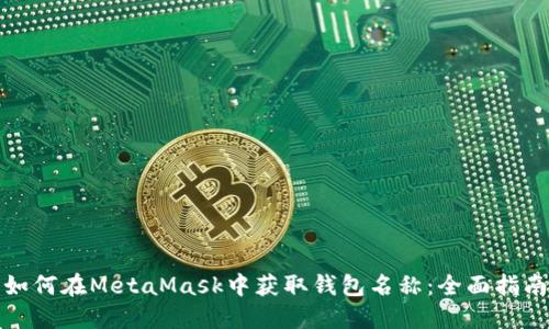 如何在MetaMask中获取钱包名称：全面指南