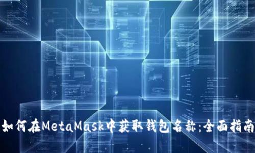 如何在MetaMask中获取钱包名称：全面指南