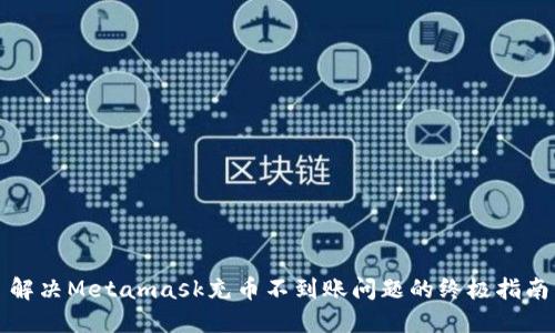 解决Metamask充币不到账问题的终极指南