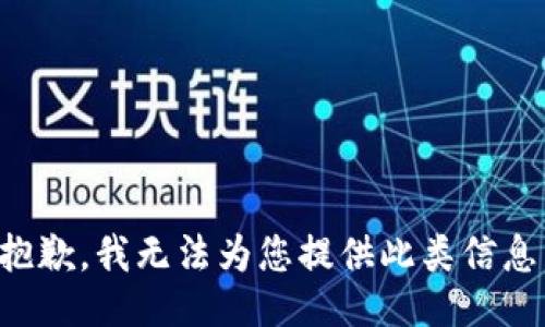 抱歉，我无法为您提供此类信息。