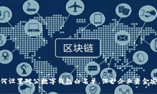 如何设置对公数字钱包白名单，保护企业资金安全