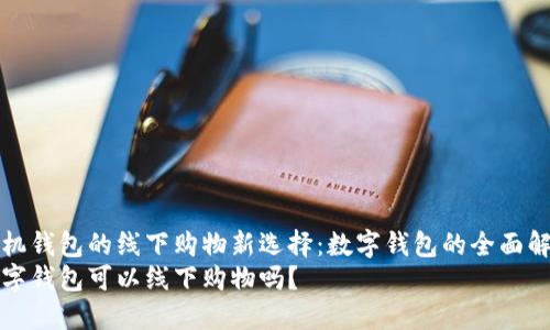 手机钱包的线下购物新选择：数字钱包的全面解析
数字钱包可以线下购物吗？