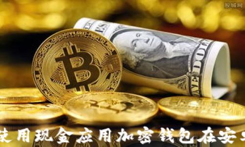 
如何下载和使用现金应用加密钱包在安卓设备上交易