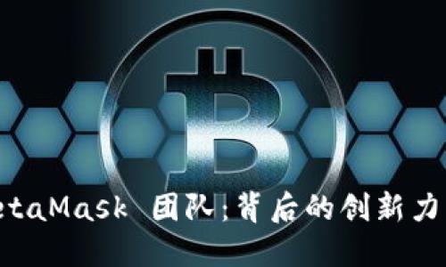 深入了解 MetaMask 团队：背后的创新力量与未来展望
