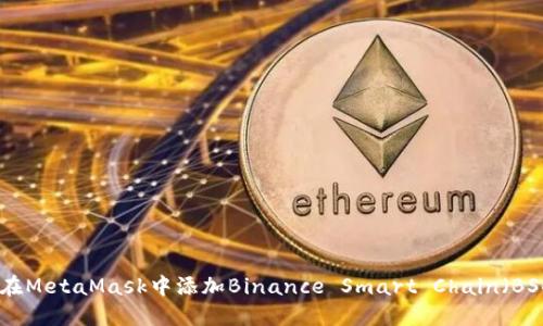 如何在MetaMask中添加Binance Smart Chain（BSC）链