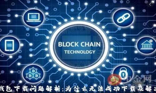 
小狐钱包下载问题解析：为什么无法成功下载及解决方法