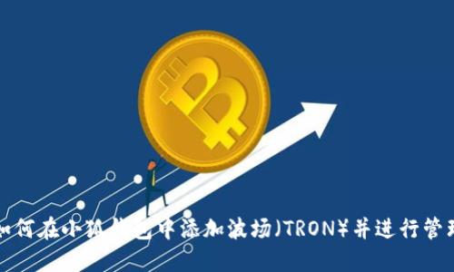 如何在小狐钱包中添加波场（TRON）并进行管理