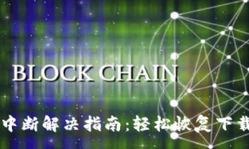 :
小狐钱包下载中断解决指南：轻松恢复下载畅享数字货币
