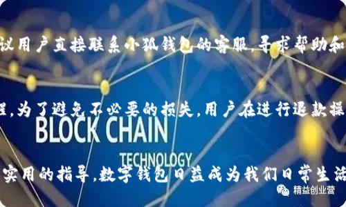 小狐钱包退款攻略：一步步教你如何安全高效地退出小狐钱包

小狐钱包, 退款, 提现, 数字钱包/guanjianci

引言
在数字支付快速发展的时代，电子钱包的使用越来越普遍。作为一款颇受欢迎的电子钱包，小狐钱包为用户提供了方便的资金管理、消费支付和转账服务。然而，有时用户可能会因为各种原因需要申请退款或退出小狐钱包。本文将详细介绍如何安全高效地进行退款，同时解答一些用户在使用过程中常见的问题。

小狐钱包退款指南
退款的过程虽然看似复杂，但只要按照以下步骤操作，就能轻松完成退款申请。下面是小狐钱包退款的详细步骤：

strong步骤一：登录小狐钱包/strong
首先，用户需要打开小狐钱包的应用程序，并输入账号和密码进行登录。确保你使用的是最新版本的应用，以避免操作过程中出现不必要的麻烦。

strong步骤二：进入退款申请界面/strong
登录后，找到“我的”页面，通常在应用的底部导航栏中。点击进入后，选择“退款”或“申请退还”等相关选项。这一步很重要，确保你确定要进行退款操作。

strong步骤三：填写退款信息/strong
在退款申请界面，用户需要填写相关退款信息，包括退款金额、退款原因等。最好尽量详细地描述退款原因，这样可以提高退款审核的通过率。此外，需要确保填写的金额和实际交易金额相符，以避免造成误解。

strong步骤四：提交申请/strong
填写完成后，仔细核对所有信息，确保无误后点击“提交申请”。此时系统会开始审核用户的申请，一般会在一定时间内反馈结果。

strong步骤五：等待审核结果/strong
退款申请提交后，用户需要耐心等待审核结果。通常情况下，审核时间为1-3个工作日。在此期间，可以通过应用内的消息功能，查看申请进度。

strong步骤六：确认退款到账/strong
一旦审核通过，退款金额会自动返还到用户小狐钱包的余额中。用户可在“余额”页面查看到账情况。如果长时间未收到退款，用户可以联系客服进行咨询。

相关常见问题

h41. 小狐钱包支持哪些支付方式？/h4
小狐钱包支持多种支付方式，以方便用户的使用。用户可以通过银行卡、信用卡以及其他数字支付方式进行充值和提现。此外，为了提高安全性，小狐钱包也支持密码保护和指纹识别等安全设置，保障用户的资金安全。

h42. 退款申请可以多次提交吗？/h4
用户在退款申请被拒绝后，可以根据拒绝的原因再次进行申请。但是，需要注意每次退款申请的理由和提交的材料都是需要真实有效的。如果用户多次申请退款而没有合理理由，可能会影响账号的使用。此外，为了避免麻烦，建议用户在申请退款前，仔细阅读相关的退款政策和注意事项。

h43. 申请退款后需要多久时间到账？/h4
退款到账的时间取决于多种因素，包括申请审核速度、银行处理时间等。通常情况下，小狐钱包会在申请提交后的1-3个工作日内完成审核。如果审核通过，退款金额通常会在1-2个工作日内到账。但是在高峰期，处理时间可能会有所延长，建议用户保持耐心。

h44. 如何处理退款被拒绝的情况？/h4
如果退款申请被拒绝，用户可以查看拒绝的理由，并进行针对性的改正。如果是因为信息填写错误，用户需要重新填写正确的信息再次提交申请。如果是由于其他原因，建议用户直接联系小狐钱包的客服，寻求帮助和指导。他们可以提供更加详细和专业的解答，帮助用户找到问题所在。

h45. 小狐钱包是否收取退款费用？/h4
对于退款费用的问题，不同的支付平台政策有所不同。一般情况下，小狐钱包会在用户退款时明确显示是否有手续费。如果有相关费用，系统会在用户提交申请时进行提醒。为了避免不必要的损失，用户在进行退款操作时，建议首先查看相关的服务条款，了解此次退款可能产生的费用。

结论
通过以上详细介绍，相信大家对如何在小狐钱包进行退款操作有了清晰的理解。无论是在退款的具体步骤上，还是解决过程中可能遇到的问题，希望本文都能为用户提供实用的指导。数字钱包日益成为我们日常生活中不可或缺的一部分，掌握好相关的操作技巧，能让我们的生活更加便捷与安全。如果还有其他疑问或困惑，可以随时咨询小狐钱包的客服，获取专业的帮助与解决方案。

