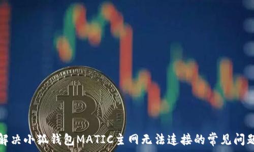   
解决小狐钱包MATIC主网无法连接的常见问题