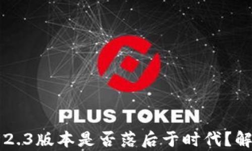 
小狐钱包2.3版本是否落后于时代？解析与展望