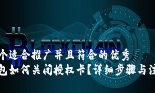 思考一个适合推广并且符合的优秀  
小狐钱包如何关闭授权卡？详细步骤与注意事项